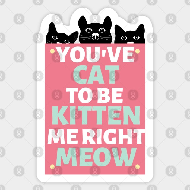 You've Cat to be Kitten Me Right Meow Sticker by Unique Treats Designs